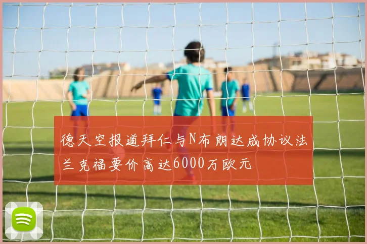 德天空报道拜仁与N布朗达成协议法兰克福要价高达6000万欧元