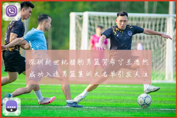 深圳新世纪猎豹男篮贺希宁王浩然成功入选男篮集训大名单引发关注