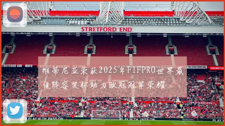 维蒂尼亚荣获2025年FIFPRO世界最佳阵容奖杯助力欧冠冠军荣耀