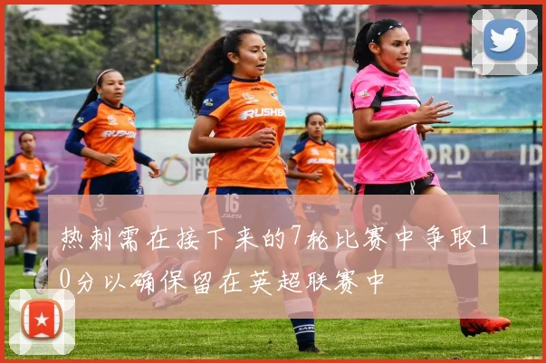 热刺需在接下来的7轮比赛中争取10分以确保留在英超联赛中