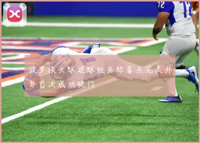 波罗谈头球进球经历称落点完美并非首次成功破门